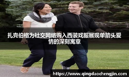 壹号国际扎克伯格为社交网络购入西装戏服展现单箭头爱情的深刻寓意