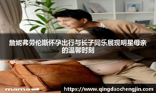 詹妮弗劳伦斯怀孕出行与长子同乐展现明星母亲的温馨时刻