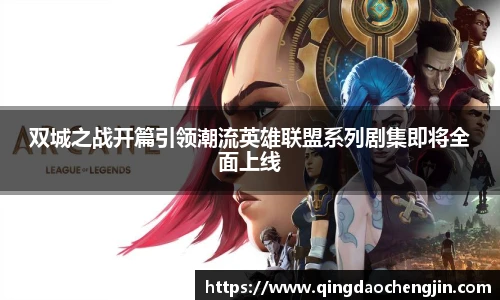 双城之战开篇引领潮流英雄联盟系列剧集即将全面上线