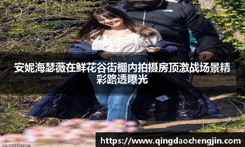 安妮海瑟薇在鲜花谷街棚内拍摄房顶激战场景精彩路透曝光