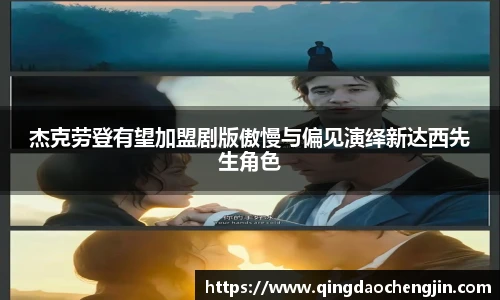 壹号国际杰克劳登有望加盟剧版傲慢与偏见演绎新达西先生角色