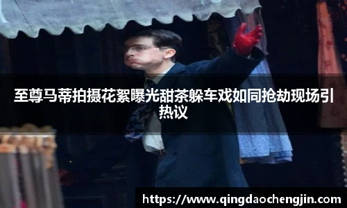 壹号国际至尊马蒂拍摄花絮曝光甜茶躲车戏如同抢劫现场引热议