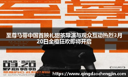 至尊马蒂中国首映礼甜茶导演与观众互动热烈3月20日全橙狂欢即将开启